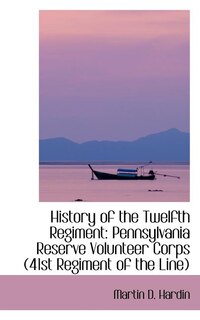 History of the Twelfth Regiment: Pennsylvania Reserve Volunteer Corps 41st Regiment of the Line