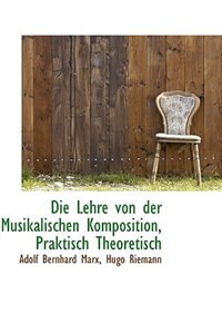 Die Lehre von der Musikalischen Komposition, Praktisch Theoretisch