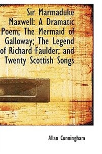 Sir Marmaduke Maxwell: A Dramatic Poem; The Mermaid of Galloway; The Legend of Richard Faulder; and