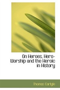 On Heroes, Hero-Worship and the Heroic in History