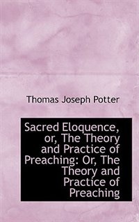 Sacred Eloquence, or, The Theory and Practice of Preaching: Or, The Theory and Practice of Preaching