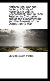 Nationalism, War and Society: A Study of Nationalism and Its Concomitant, War, in Their Relation to