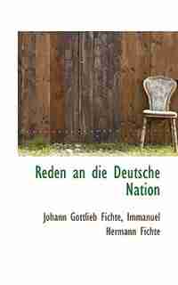 Reden an die Deutsche Nation by Johann Gottlieb Fichte