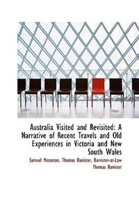 Australia Visited and Revisited: A Narrative of Recent Travels and Old Experiences in Victoria and N