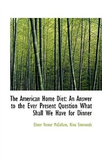 The American Home Diet: An Answer to the Ever Present Question What Shall We Have for Dinner