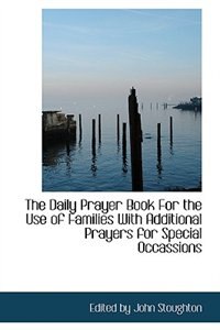 The Daily Prayer Book For the Use of Families With Additional Prayers for Special Occassions