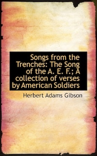 Songs from the Trenches: The Song of the A. E. F.; A collection of verses by American Soldiers
