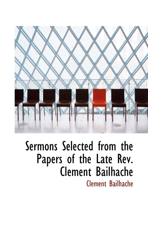 Sermons Selected from the Papers of the Late Rev. Clement Bailhache