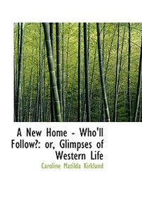 A New Home - Who'll Follow?: or, Glimpses of Western Life