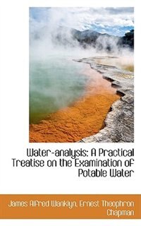 Water-analysis: A Practical Treatise on the Examination of Potable Water