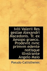 Ivlii Valerii Res gestae Alexandri Macedonis. Tr. ex Aesopo graeco. Prodevnt nvnc primvm edente noti