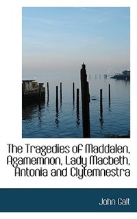 The Tragedies of Maddalen, Agamemnon, Lady Macbeth, Antonia and Clytemnestra