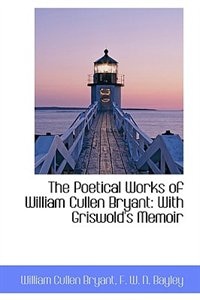 The Poetical Works of William Cullen Bryant: With Griswold's Memoir