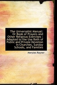 The Universalist Manual: Or Book of Prayers and Other Religious Exercises : Adapted to the Use Both