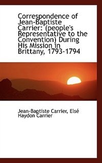 Correspondence of Jean-Baptiste Carrier: (people's Representative to the Convention) During His Miss