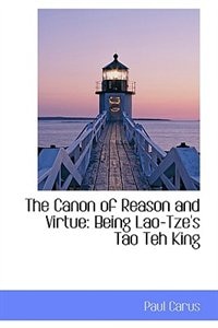 The Canon of Reason and Virtue: Being Lao-Tze's Tao Teh King