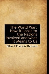 The World War: How it Looks to the Nations Involved and what it Means to Us