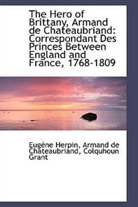 The Hero of Brittany, Armand de Chateaubriand: Correspondant Des Princes Between England and France,