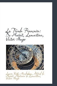 La Triade Française: De Musset, Lamartine, Victor Hugo