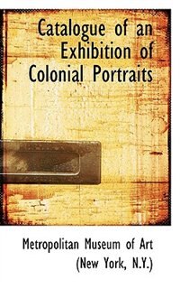 Catalogue of an Exhibition of Colonial Portraits