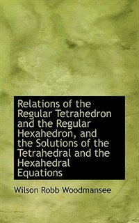 Relations of the Regular Tetrahedron and the Regular Hexahedron, and the Solutions of the Tetrahedra