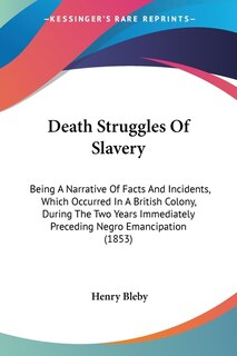 Death Struggles Of Slavery: Being A Narrative Of Facts And Incidents, Which Occurred In A British Colony, During The Two Years Immediately Preceding Negro Emancipation (1853)