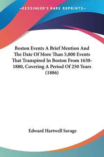 Front cover_Boston Events A Brief Mention And The Date Of More Than 5,000 Events That Transpired In Boston From 1630-1880, Covering A Period Of 250 Years (1886)