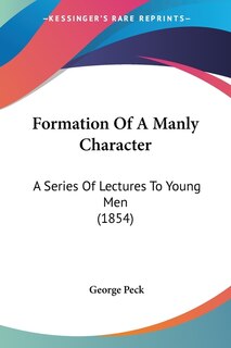 Formation Of A Manly Character: A Series Of Lectures To Young Men (1854)