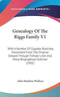 Genealogy Of The Riggs Family V1: With A Number Of Cognate Branches Descended From The Original Edward Through Female Lines And Many Biographical Outlines (1901)