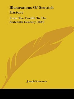 Illustrations Of Scottish History: From The Twelfth To The Sixteenth Century (1834)