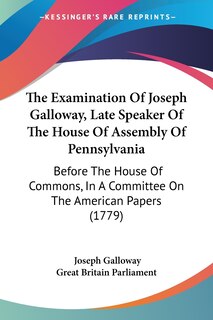 Couverture_The Examination Of Joseph Galloway, Late Speaker Of The House Of Assembly Of Pennsylvania