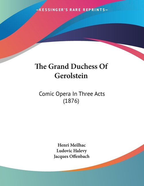 The Grand Duchess Of Gerolstein: Comic Opera In Three Acts (1876)