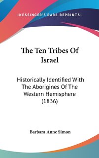 The Ten Tribes Of Israel: Historically Identified With The Aborigines Of The Western Hemisphere (1836)