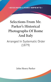 Couverture_Selections From Mr. Parker's Historical Photographs Of Rome And Italy