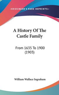 A History Of The Castle Family: From 1635 To 1900 (1903)