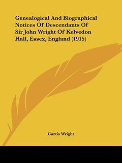 Genealogical And Biographical Notices Of Descendants Of Sir John Wright Of Kelvedon Hall, Essex, England (1915)
