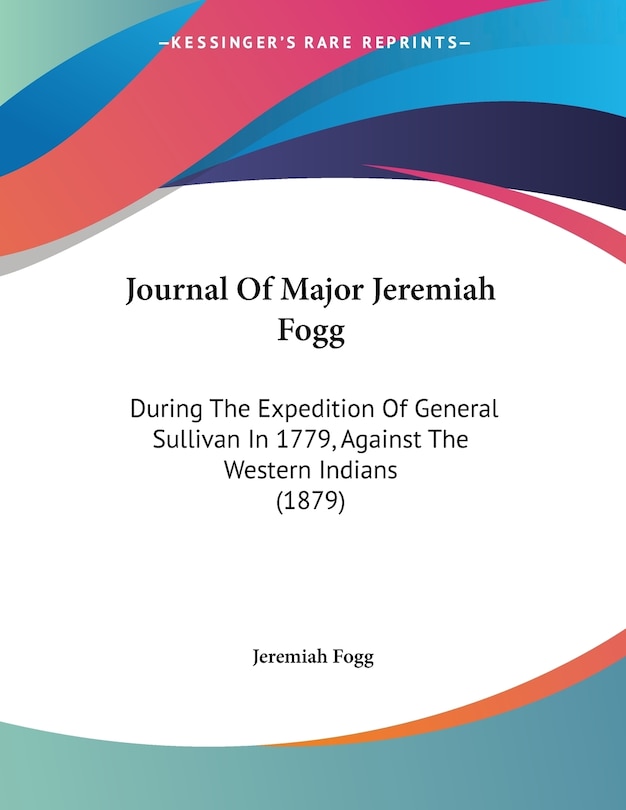 Journal Of Major Jeremiah Fogg: During The Expedition Of General Sullivan In 1779, Against The Western Indians (1879)