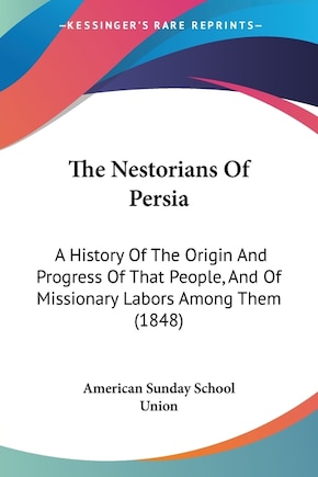 The Nestorians Of Persia: A History Of The Origin And Progress Of That People, And Of Missionary Labors Among Them (1848)