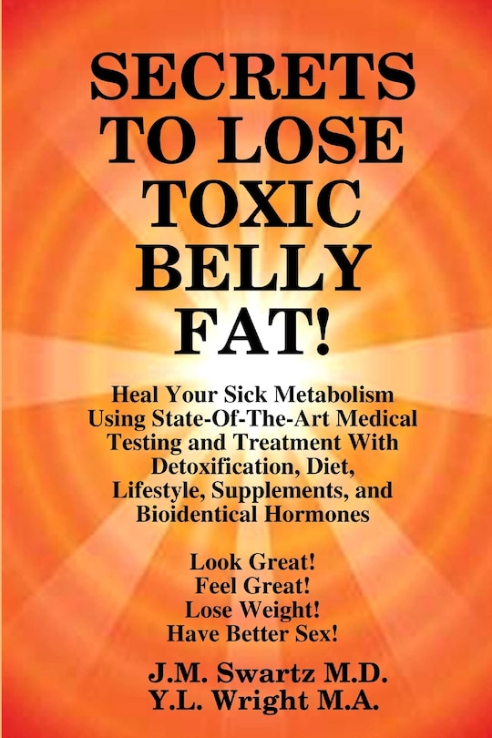 Couverture_SECRETS to LOSE TOXIC BELLY FAT! Heal Your Sick Metabolism Using State-Of-The-Art Medical Testing and Treatment With Detoxification, Diet, Lifestyle, Supplements, and Bioidentical Hormones