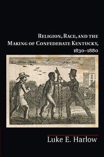 Front cover_Religion, Race, and the Making of Confederate Kentucky, 1830–1880