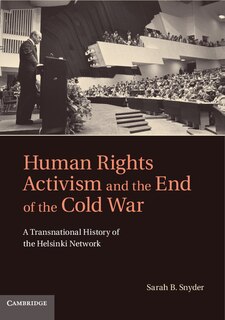 Human Rights Activism and the End of the Cold War: A Transnational History of the Helsinki Network