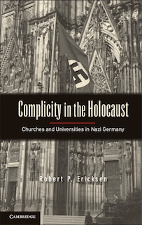 Complicity in the Holocaust: Churches and Universities in Nazi Germany