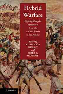Hybrid Warfare: Fighting Complex Opponents from the Ancient World to the Present by Williamson Murray