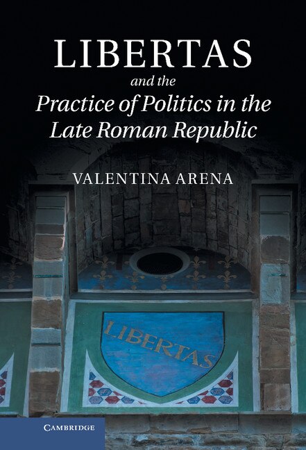 Front cover_Libertas and the Practice of Politics in the Late Roman Republic