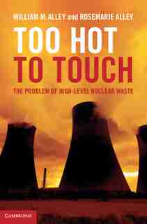 Too Hot to Touch: The Problem of High-Level Nuclear Waste by William M. Alley