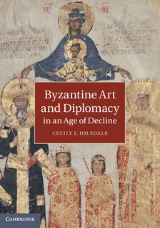 Front cover_Byzantine Art And Diplomacy In An Age Of Decline