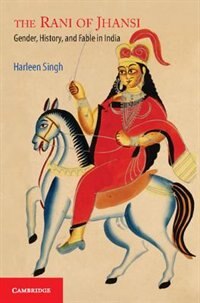 The Rani Of Jhansi: Gender, History, And Fable In India