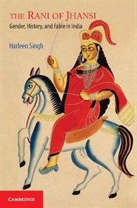 The Rani Of Jhansi: Gender, History, And Fable In India