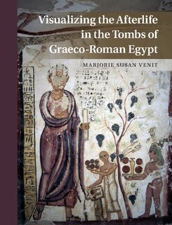 Front cover_Visualizing The Afterlife In The Tombs Of Graeco-roman Egypt