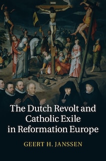 Front cover_The Dutch Revolt And Catholic Exile In Reformation Europe